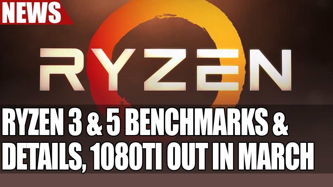 GeForce GTX 1080 Ti Launches March  | Ryzen 3 & 5 Details & Benchmarks