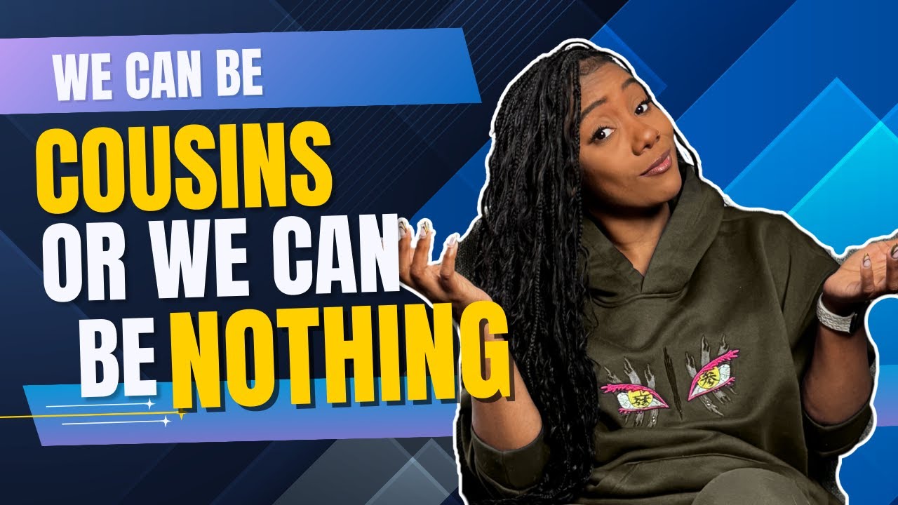 We Can Be Cousins or We Can Be Nothing