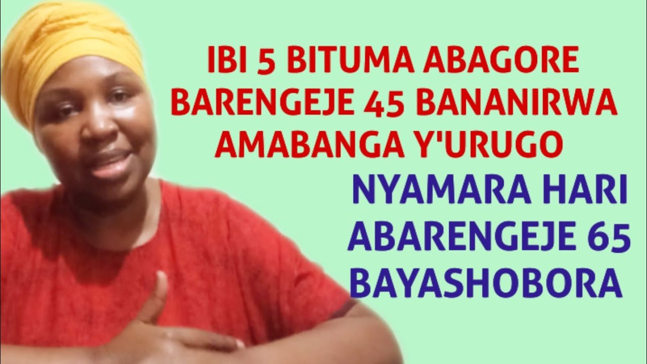 IMPAMVU 5 ABAGORE BENSHI BARENGEJE IMYAKA 45 BANANIRWA AMABANGA Y'URUGO ABARENGEJE 65 BAYASHOBORA