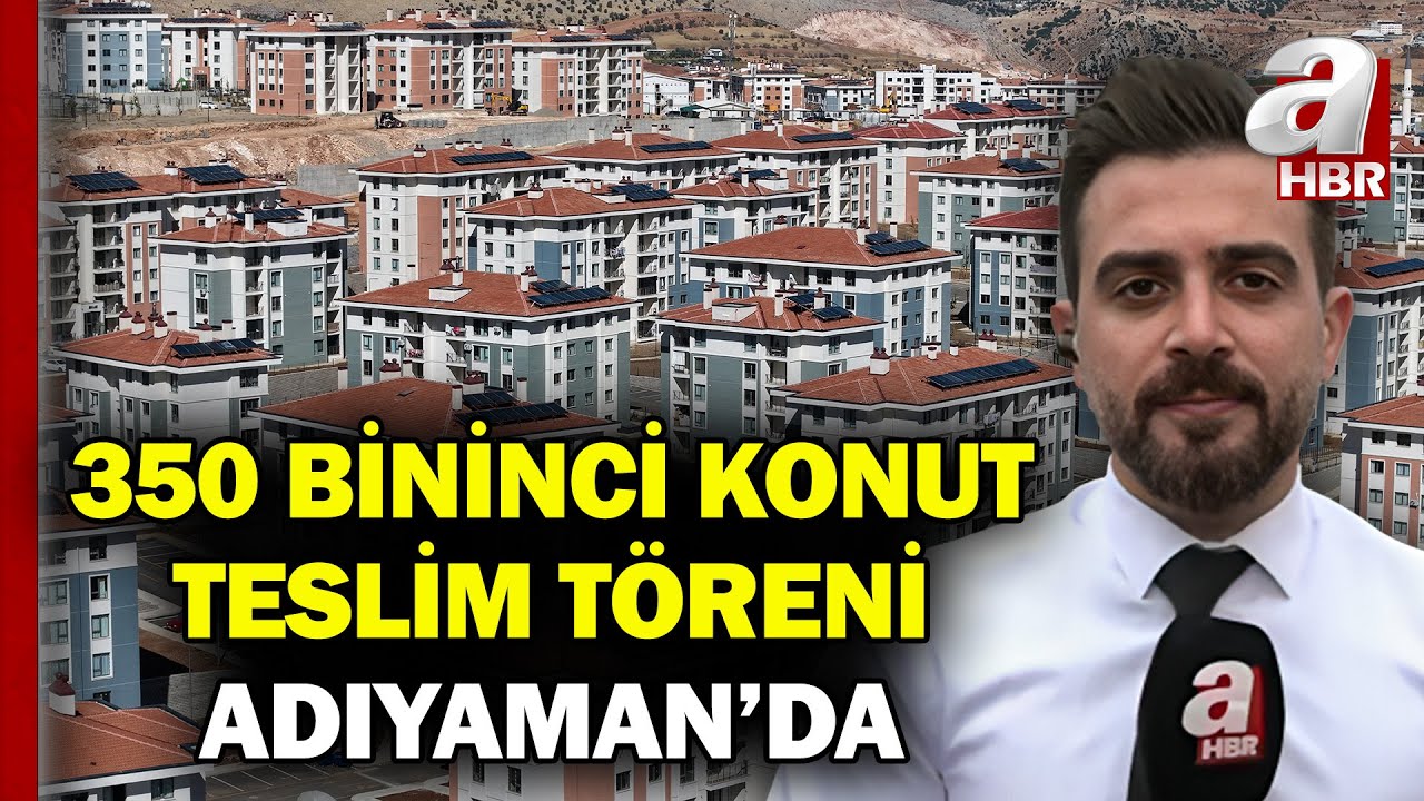 Adıyaman'da 350 Bininci Konut Teslim Ediliyor! Bölgede 45 Bin 342 Ev Ve İş Yeri Tamamlandı | A Haber