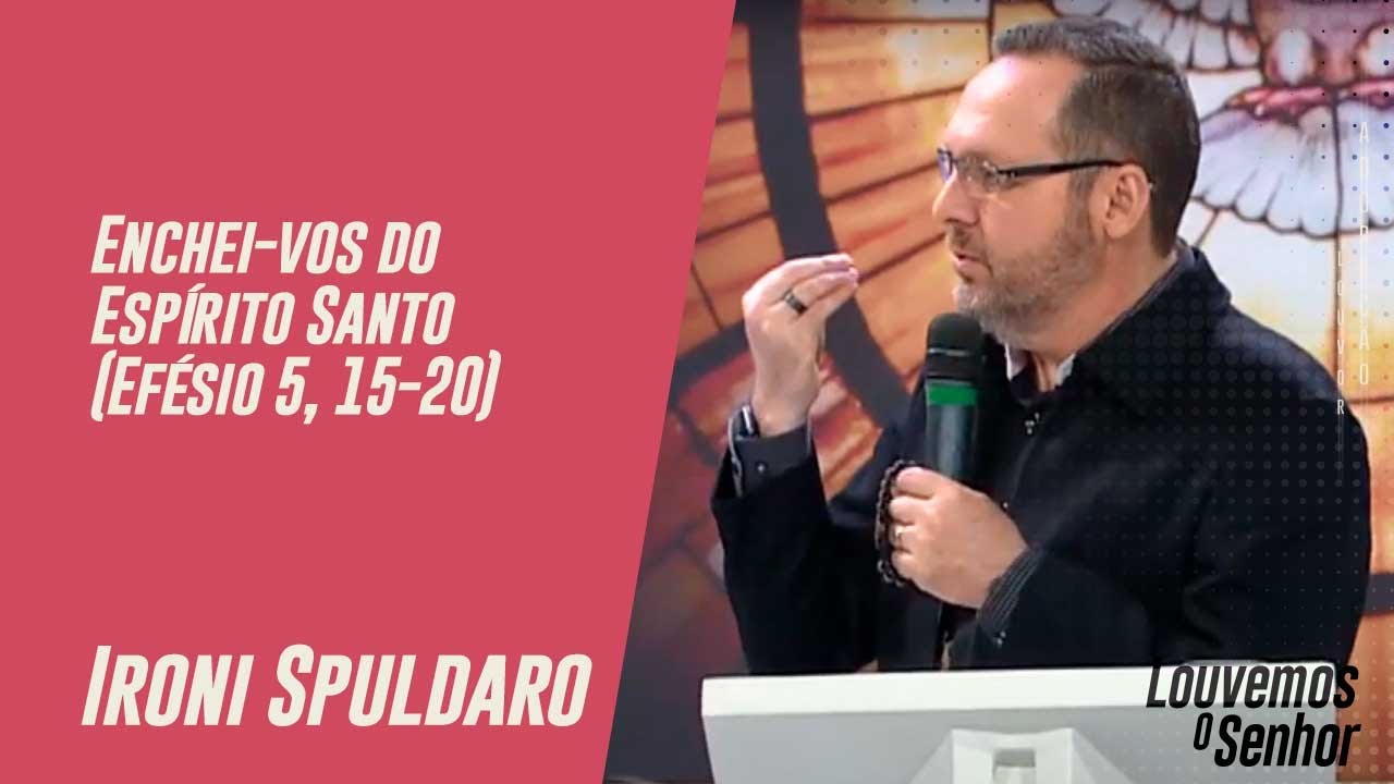 Enchei-vos do Espírito Santo (Efésio 5, 15-20) - Pregação Ironi Spuldaro - 01/11/2020
