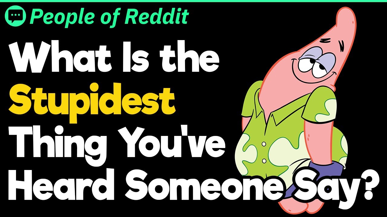 What Is the Stupidest Thing You’ve Heard Someone Say?