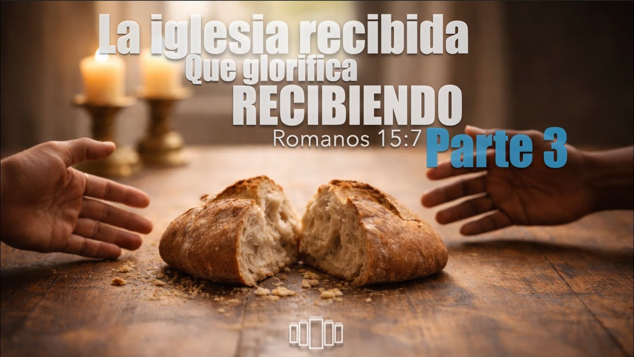 La iglesia recibida que glorifica recibiendo (Romanos 15:7) Parte 3
