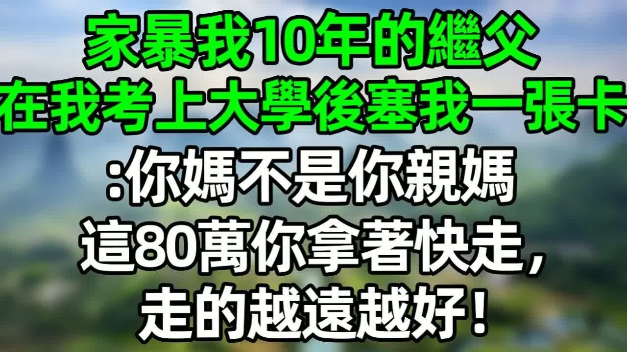 家暴我10年的繼父，在我考上大學後塞我一張卡：你媽不是你親媽，這80萬你拿著快走，走得越遠越好！#深夜淺讀 #夜讀人生 #大橘講故事  #情感故事 #講故事  #幸福生活