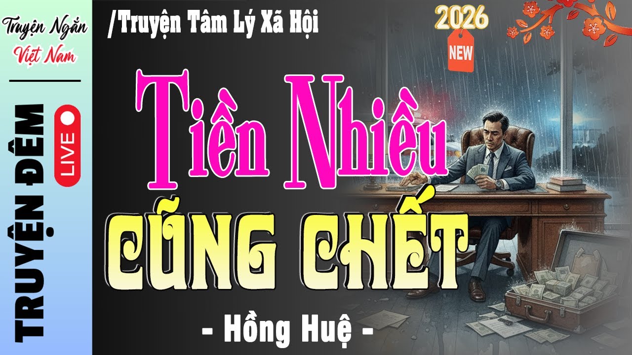Đọc truyện đêm khuya đặc sắc 2026 : TIỀN NHIỀU CŨNG CHẾT -Truyện thực tế Việt Nam