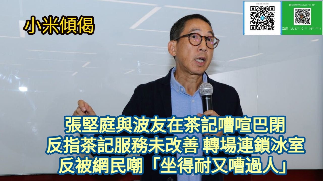 小米傾偈 張堅庭與波友在茶記嘈喧巴閉 反指茶記服務未改善 轉場連鎖冰室 反被網民嘲「坐得耐又嘈過人」