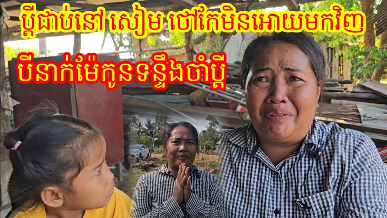 ប្តី ជាប់នៅ សៀម ថៅកែមិនអោយមកវិញ ប្រពន្ធកូនទឹកភ្នែ។ក រង់ចាំប្តី សូម្បីផ្ទះក៌អត់នៅ