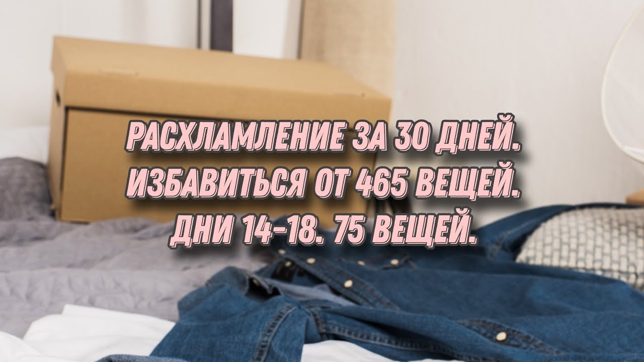 Расхламление за 30 дней. Избавиться от 465 вещей. Дни 14-18, 75 вещей🙈. Психология захламления.