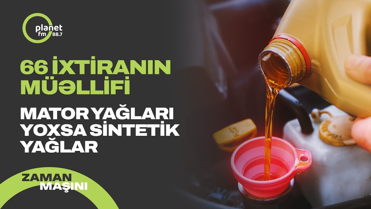 66 ixtiranın müəllifi - Mator yağları yoxsa sintetik yağlar