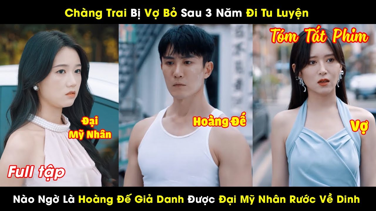 Chàng Trai Bị Vợ Bỏ Sau 3 Năm Đi Tu Luyện Nào Ngờ Là Hoàng Đế Giả Danh Được Đại Mỹ Nhân Rước Về Dinh