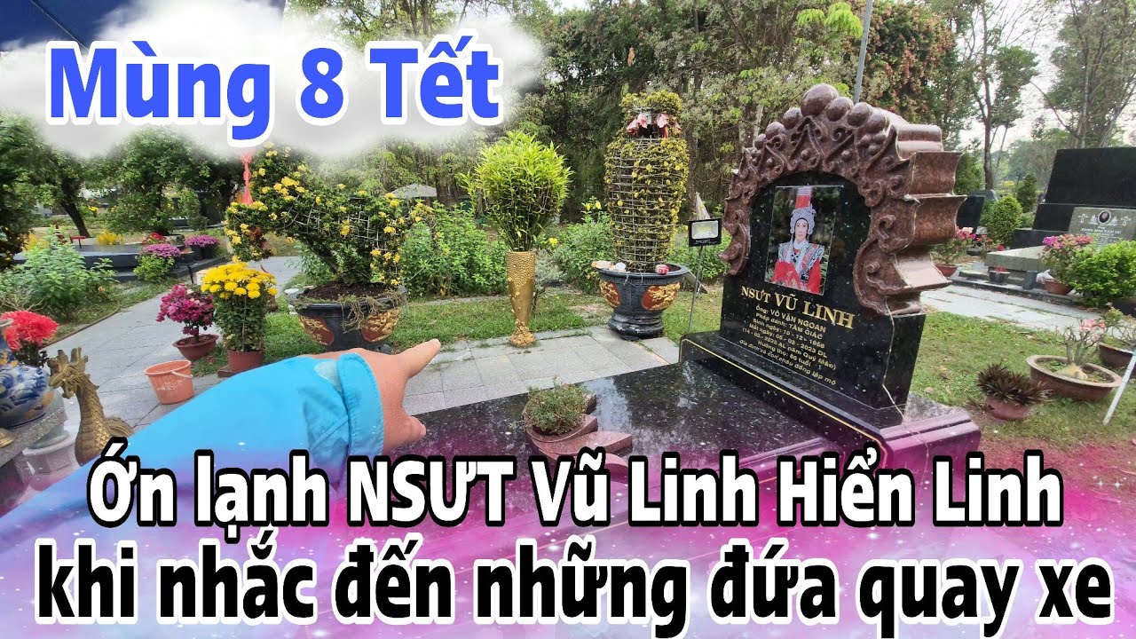 Mùng 8 Tết Lạnh người khi đến mộ NSƯT Vũ Linh nhắc đến những người quay xe 