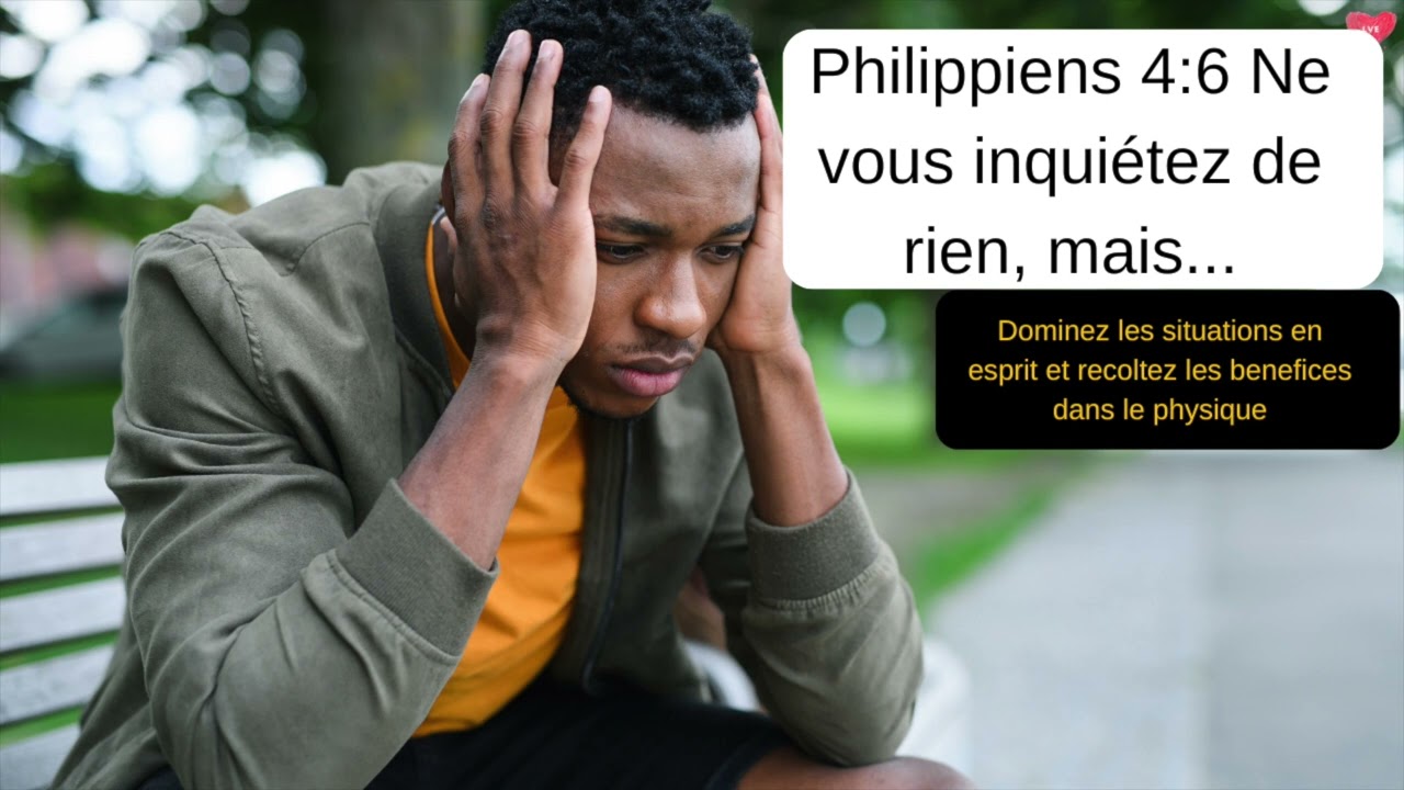 Philippiens 4:6 Ne vous inquiétez de rien; mais dominez les situations en esprit. ( part1)