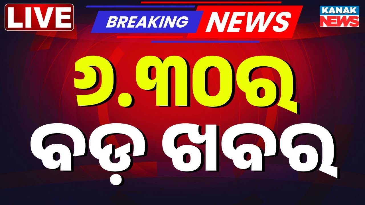 🔴 LIVE ସନ୍ଧ୍ୟା ସାଢ଼େ ୬ ଟାର ବଡ଼ ଖବର | 6.30PM Bulletin | Breaking News | Bhubaneswar News | Kanak News