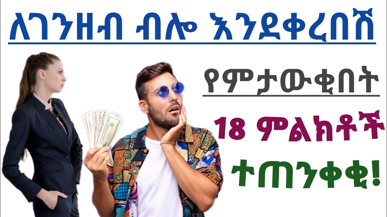 ፍቅርሽን ሳይሆን ገንዘብሽን ፈልጎ እንደቀረበሽ የምታውቂበት 18 ባህሪያት/ምልክቶች | 18 man signs wants you for money