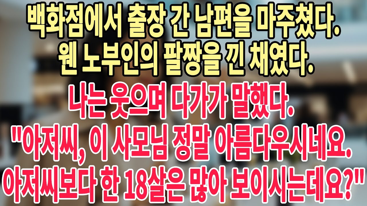 백화점에서 출장 간 남편을 마주쳤다.😒웬 노부인의 팔짱을 낀 채였다. 나는 웃으며 다가가 말했다. 