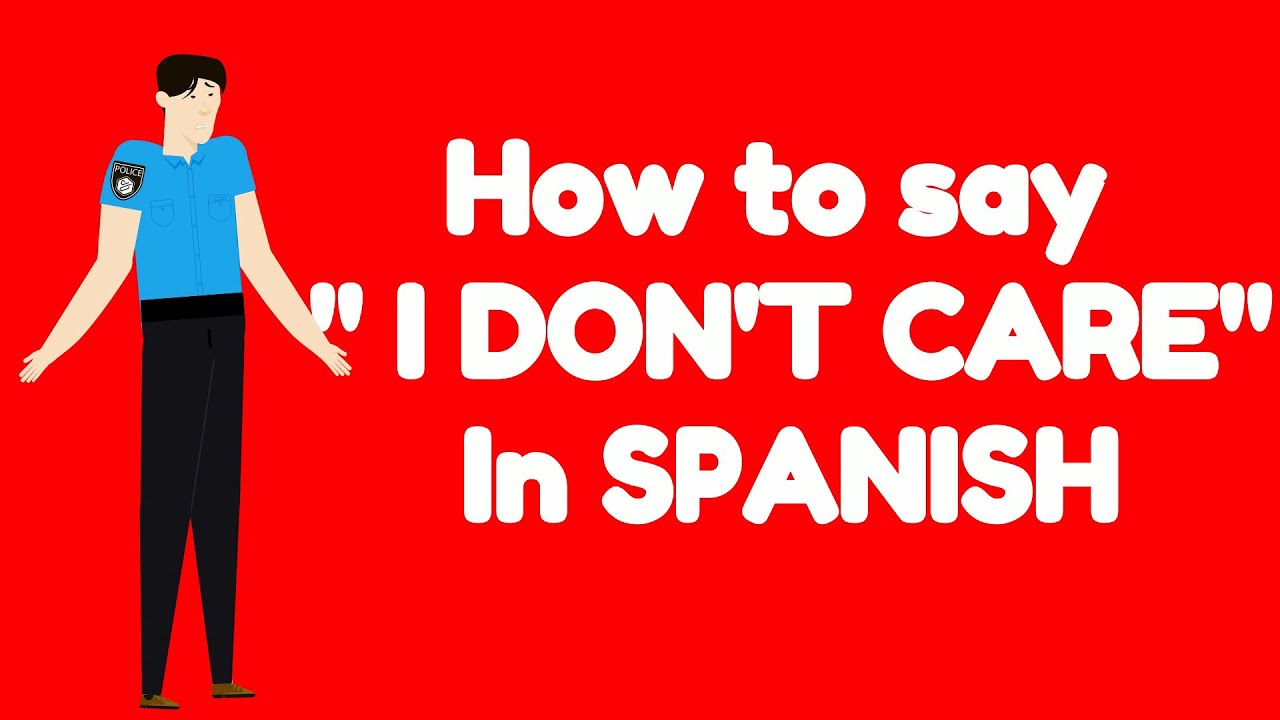 How to say I DON'T CARE in SPANISH