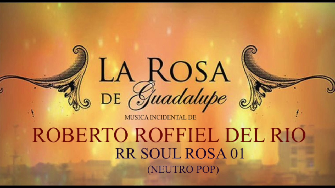 ¨La Rosa De Guadalupe¨ Música incidental de Roberto Roffiel del Río  “RR SOUL ROSA“