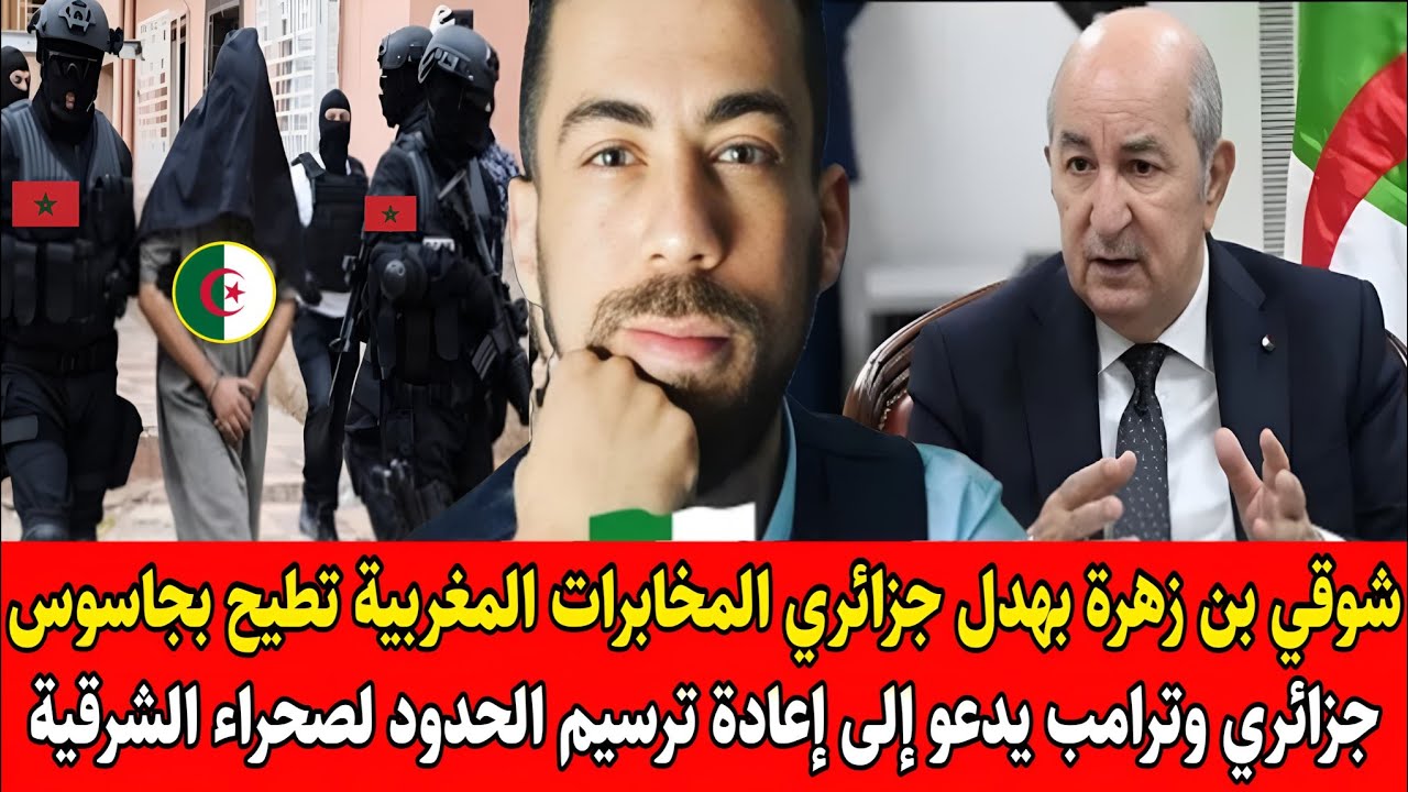 شوقي بن زهرة المخابرات المغربية تطيح بجاسوس جزائري وترامب يدعو إلى إعادة ترسيم الحدود لصحراء الشرقية