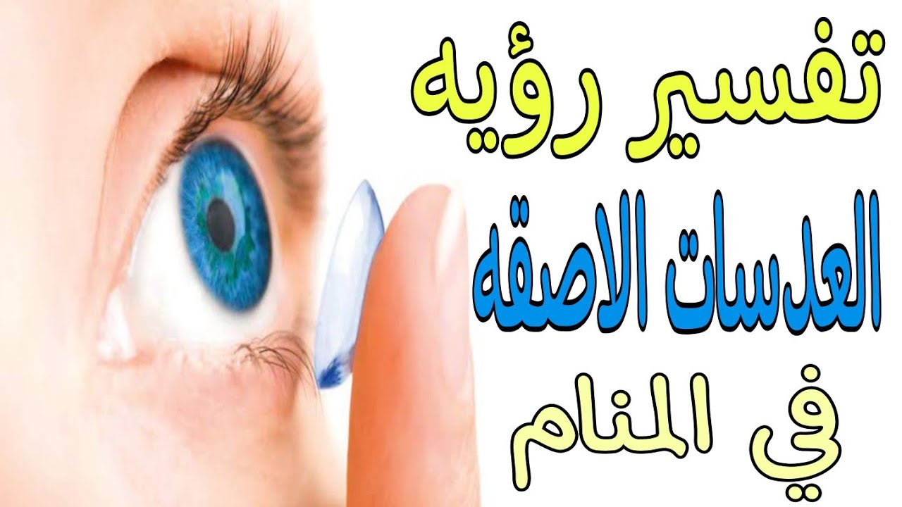تفسير رؤيه العدسات الاصقه في المنام للعزباء والمتزوجه والمطلقه والرجل والحامل