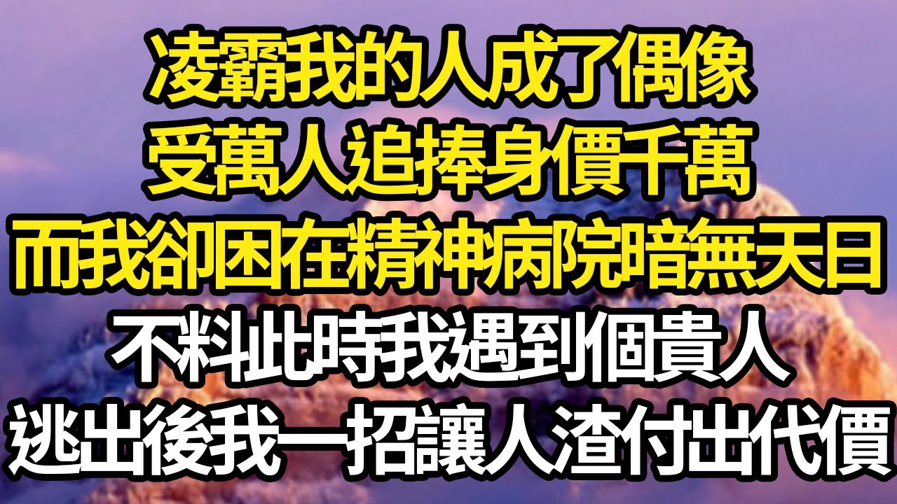 凌霸我的人成了偶像，受萬人追捧身價千萬，而我卻困在精神病院暗無天日，不料此時我遇到個貴人，逃出後我一招讓人渣付出代價 #故事#情感#情感故事#人生#人生經驗#人生故事#生活哲學#為人哲學