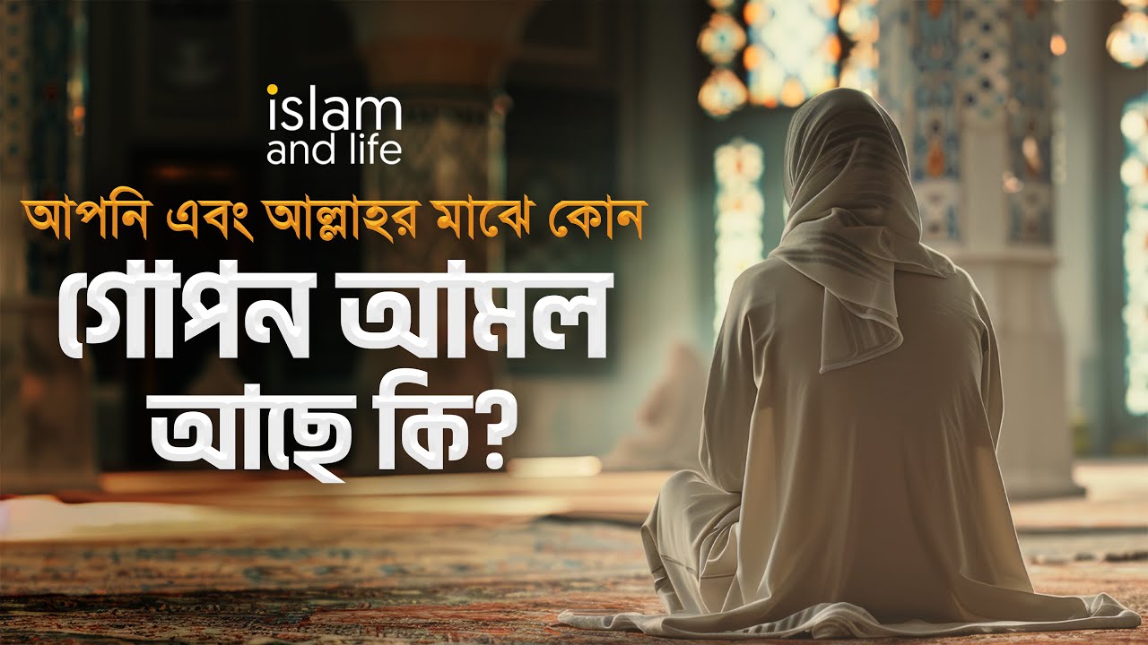 আপনার কোন গোপন আমল আছে কি? | গোপন ইবাদতের গুরুত্ব ও তাৎপর্য | আল্লাহর নৈকট্য ও সন্তুষ্টি অর্জন