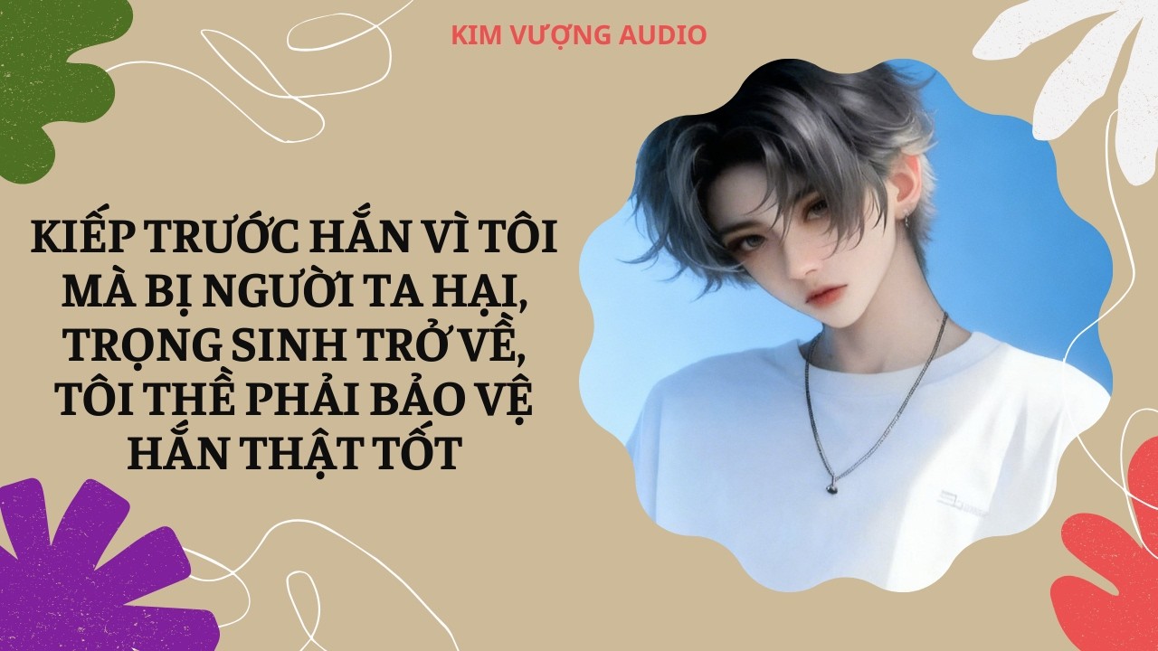 [Đam Mỹ Audio][Full] KIẾP TRƯỚC HẮN VÌ TÔI MÀ BỊ HẠI, TRỌNG SINH TRỞ VỀ, TÔI THỀ BẢO VỆ HẮN THẬT TỐT