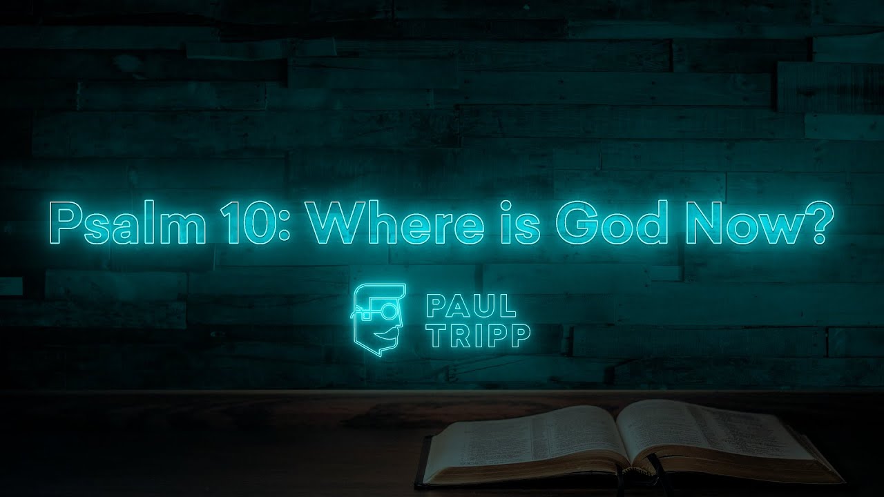 Psalm 10: Where is God Now? | Paul Tripp's Bible Study In The Psalms (Episode 011)