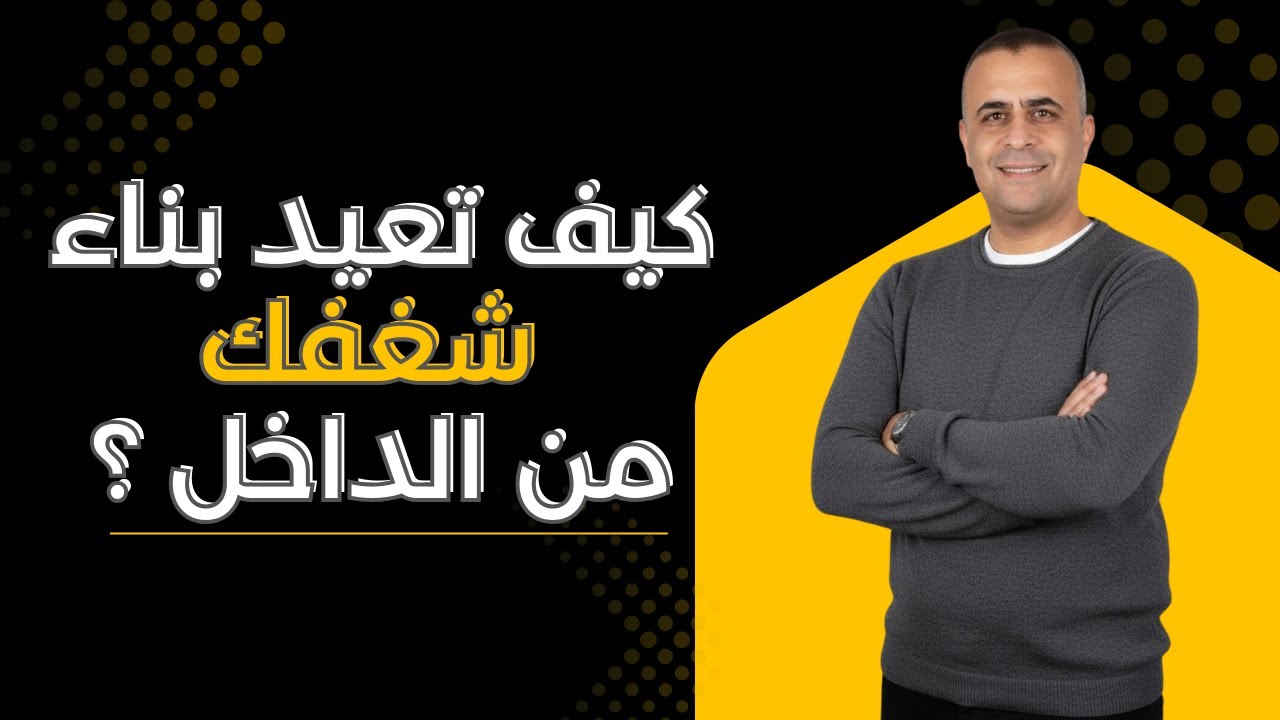 كيف تعيد بناء شغفك من الداخل ؟