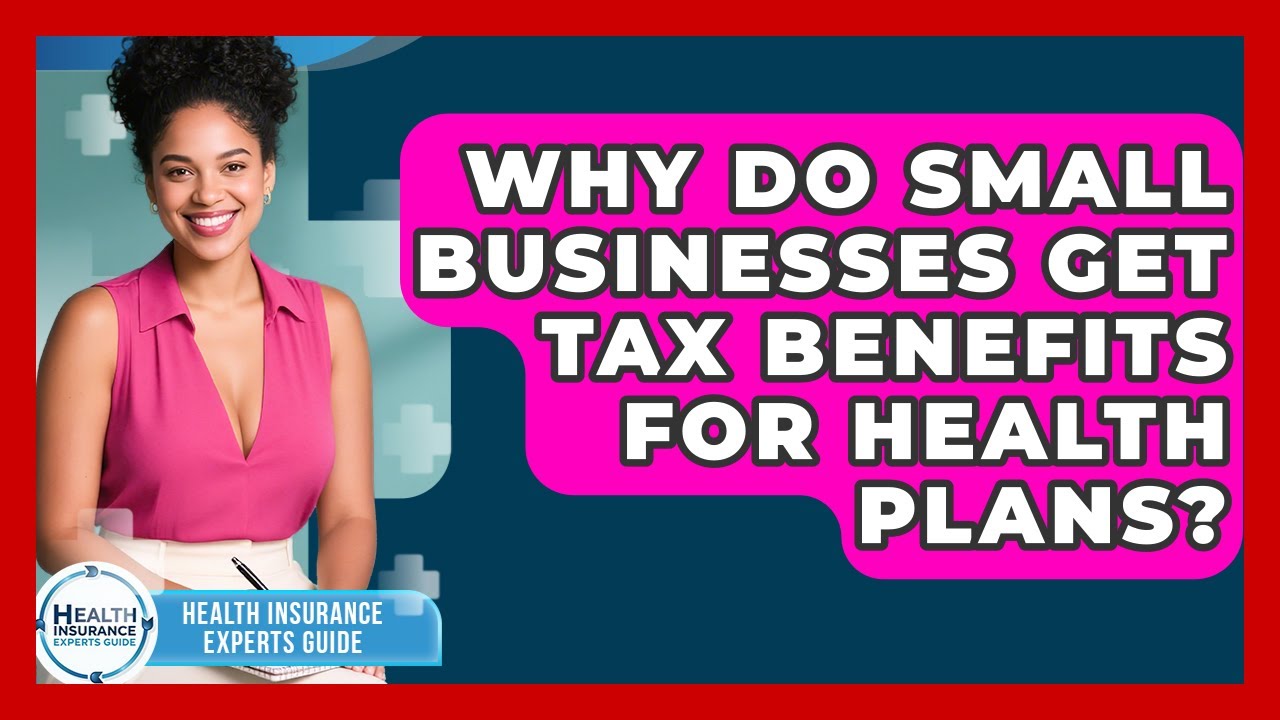 Why Do Small Businesses Get Tax Benefits For Health Plans? - Health Insurance Experts Guide