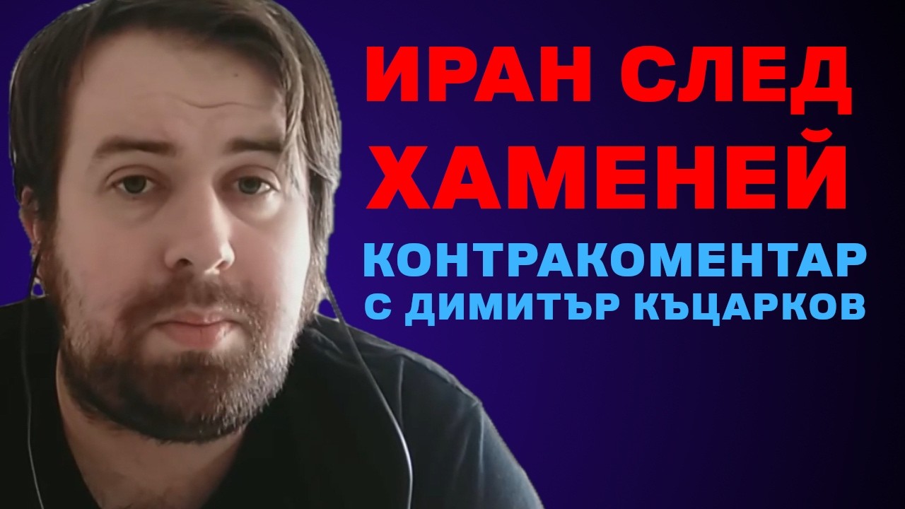 Иран след Хаменей – Контракоментар с Димитър Къцарков