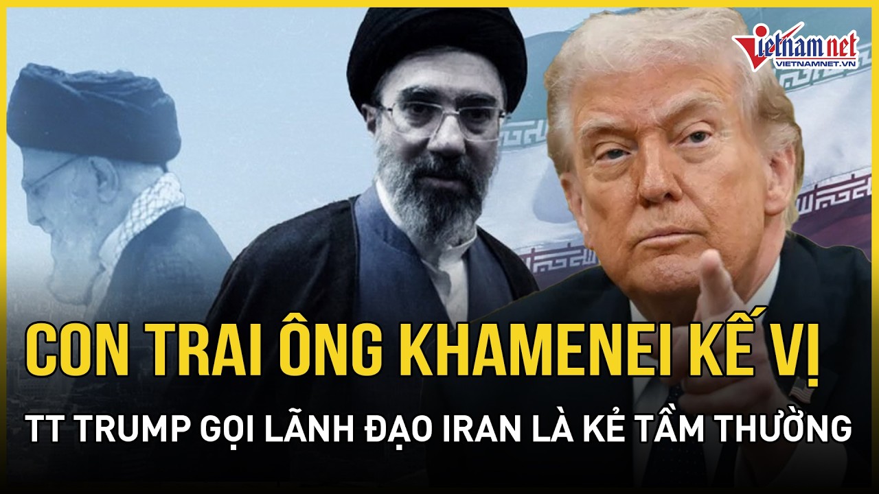 NÓNG RỰC: Con trai ông Khamenei chính thức kế vị, TT Trump gọi lãnh đạo mới Iran là 