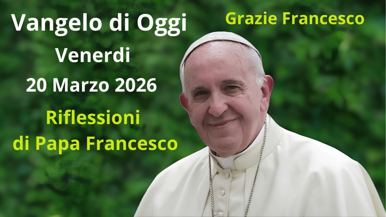Vangelo di Oggi - Venerdi 20 Marzo 2026 con riflessioni da Papa Francesco
