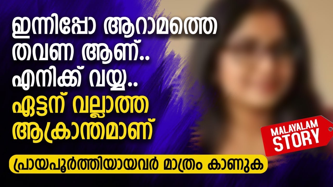 ഇന്നിപ്പോ ആറാമത്തെ തവണ ആണ്.. എനിക്ക് വയ്യ.. ഏട്ടന് വല്ലാത്ത ആക്രാന്തമാണ്