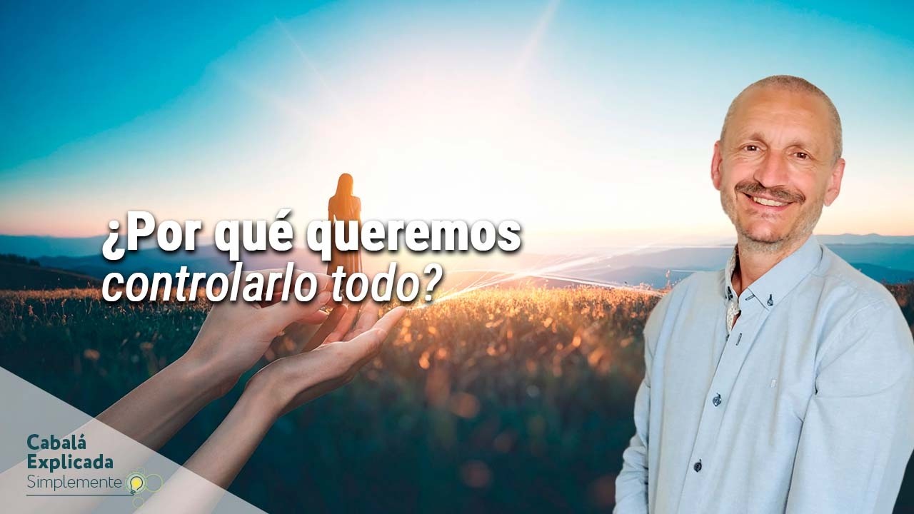 ¿Por qué queremos controlarlo todo? Lo que enseña la Cabalá  - Cabalá Explicada Simplemente