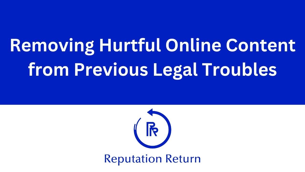 How to Remove Hurtful Online Content After Legal Issues