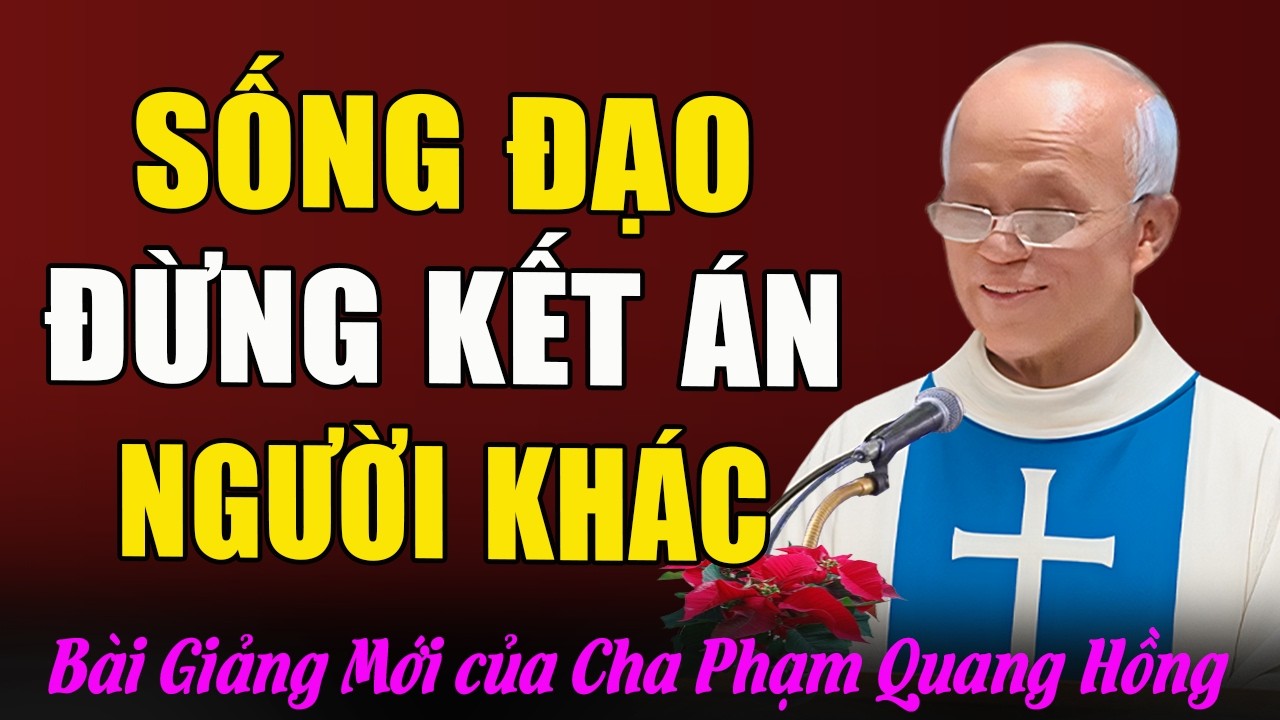 Đừng Bao Giờ Kết Án Người Khác Khi Chưa Có Đủ Bằng Chứng - Bài Giảng Của Cha Phạm Quang Hồng