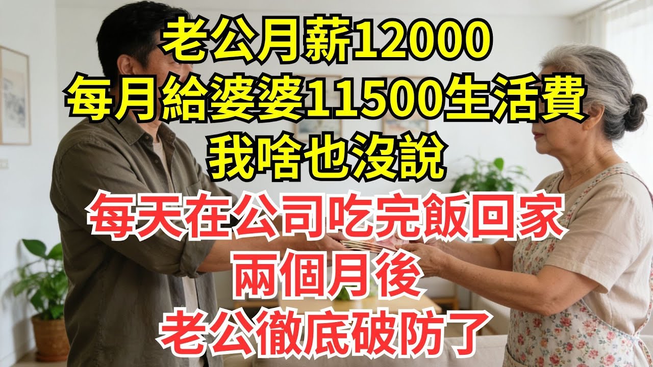 老公月薪12000，每月給婆婆11500生活費，我啥也沒説，每天在公司吃完飯回家，兩個月後老公徹底破防了#情感#婆媳#家庭#智慧#生活經驗#為人處世
