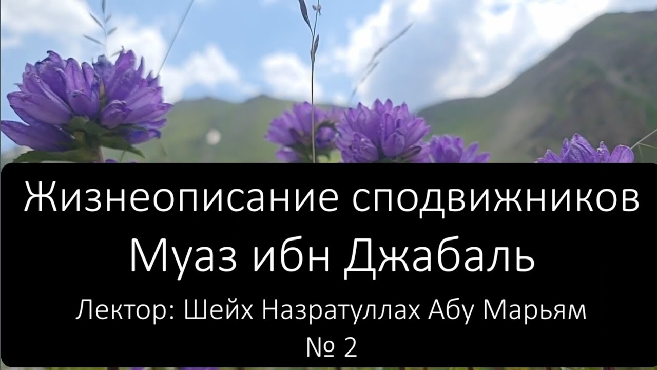№ 2 Жизнеописание сподвижников. Муаз ибн Джабаль. Лектор: Шейх Назратуллах Абу Марьям