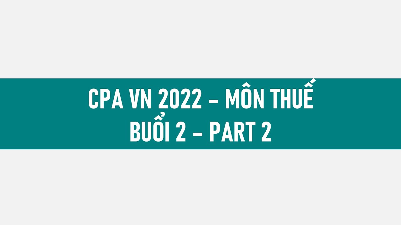 CPA 2022 - Môn Thuế - Buổi 2 (part 2)