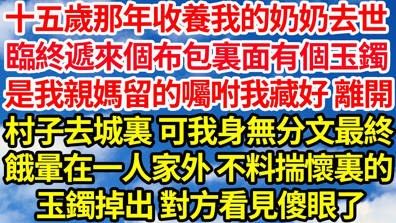十五歲那年收養我的奶奶去世，臨終前遞來個布包裏面有個玉鐲，是我親媽留的囑咐我藏好離開，村子去城裏 可我身無分文最終，餓暈在一戶人家外，不料揣懷裏的玉鐲掉出 對方看見傻眼了||笑看人生情感生活