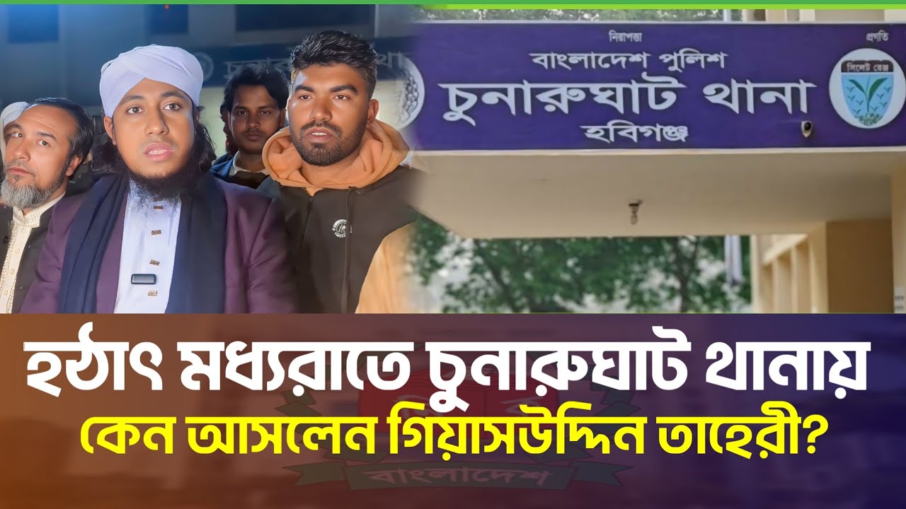 মধ্যরাতে চুনারুঘাট থানায় কেন আসলেন গিয়াসউদ্দিন তাহেরী? হবিগঞ্জ ৪|Gias Uddin Taheri Election Update