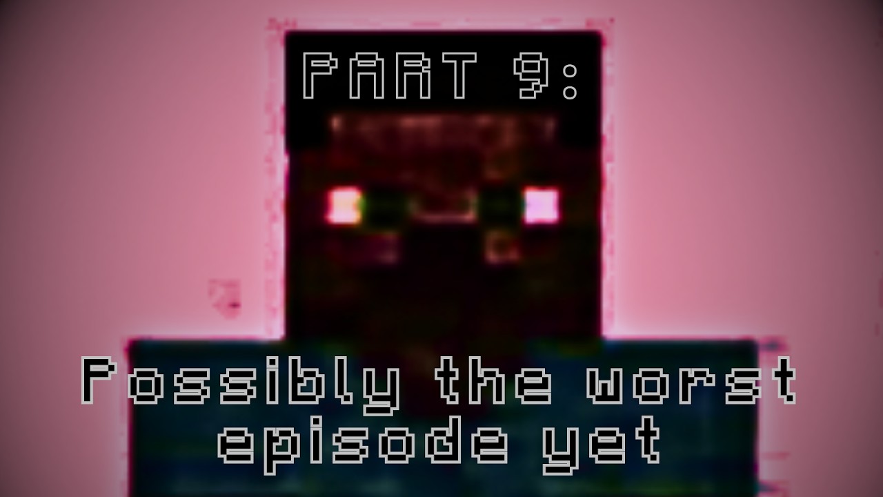 Part 9: Possibly the worst episode yet