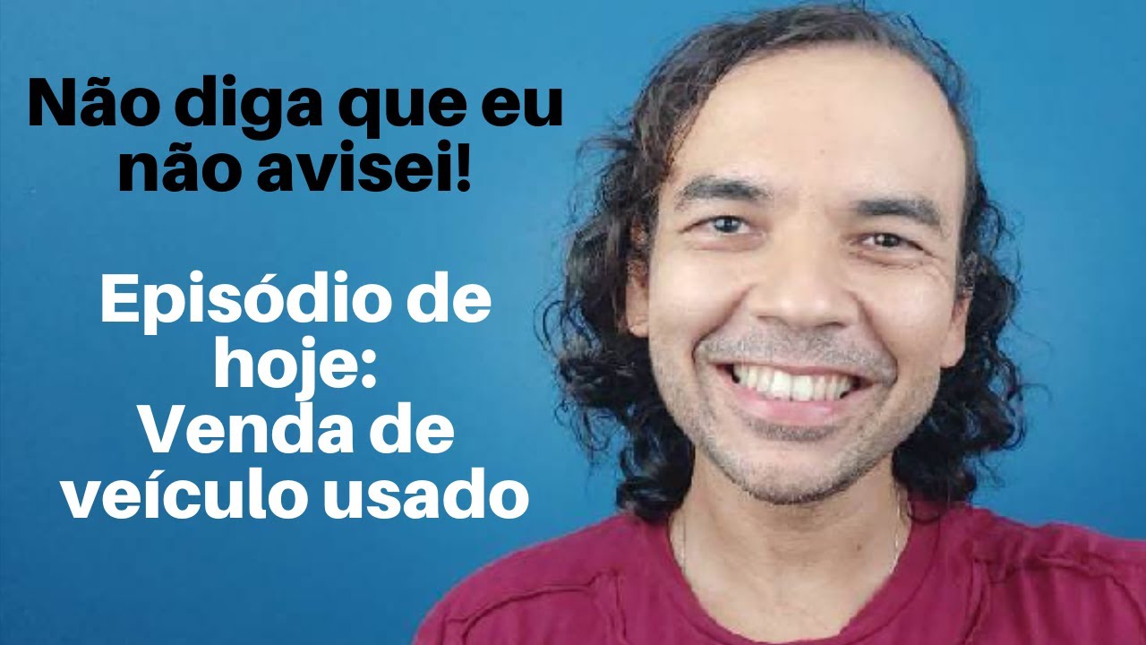 N&atilde;o diga que eu n&atilde;o avisei! epis&oacute;dio de hoje: venda de ve&iacute;culo usado