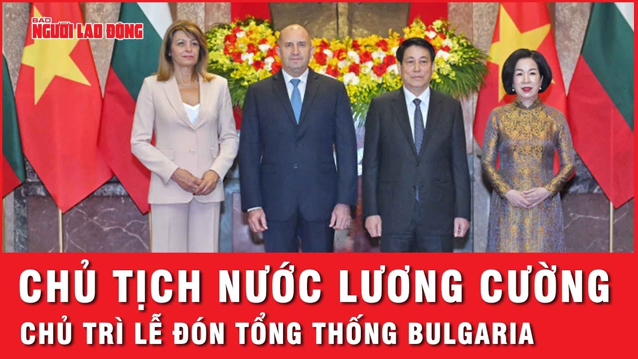 Chủ tịch nước Lương Cường chủ trì lễ đón Tổng thống Bulgaria | Tin nhanh
