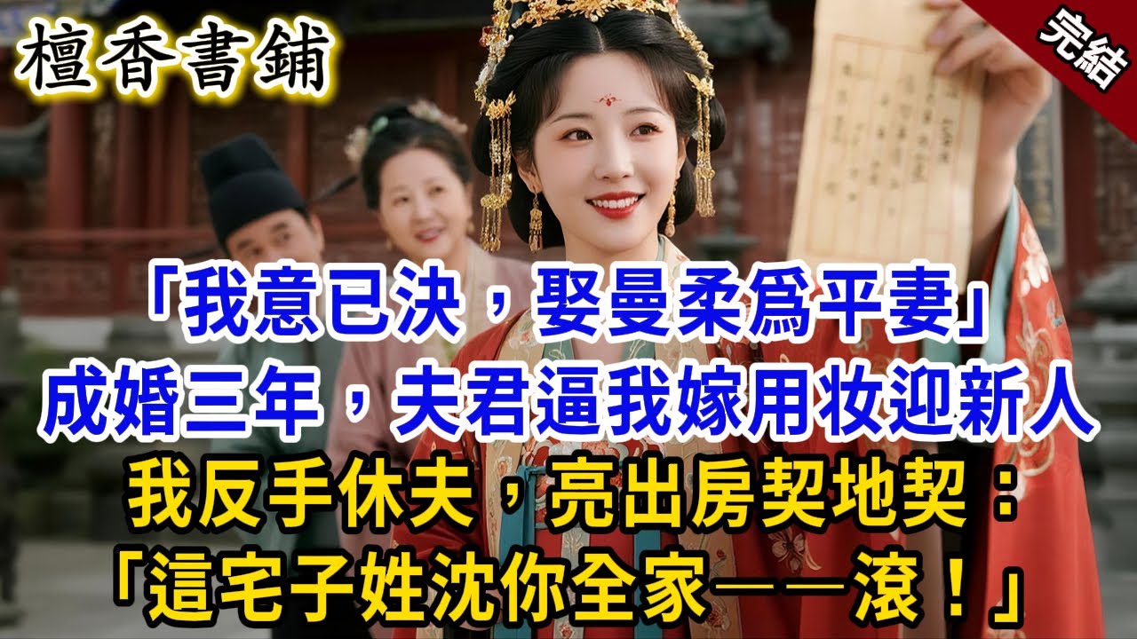 【完結古言爽文】&ldquo;我意已決，娶曼柔爲平妻&rdquo;成婚三年，夫君逼我用嫁妝迎新人。我反手休夫，亮出房契地契：&ldquo;這宅子姓沈，帶着你全家&mdash;&mdash;滾！&rdquo;#小説 #原創 #古言 #古風 #爽文 #大女主 #逆襲 #反轉