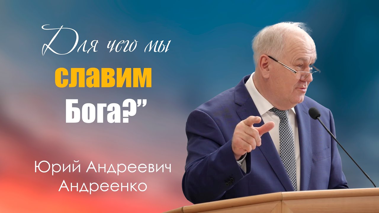 Проповедь | Для чего мы славим Бога? | Юрий Андреевич Андреенко | г.Барнаул | МСЦ ЕХБ