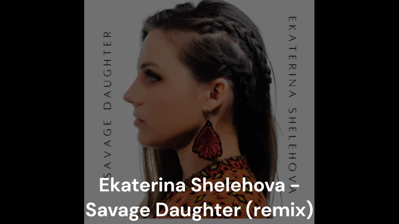 Ekaterina Shelehova - Savage Daughter (fan-made remix)