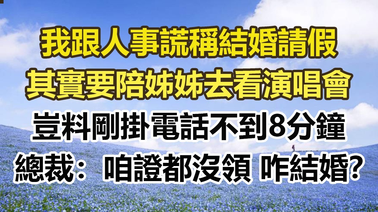 我跟人事謊稱結婚請假，其實要陪姊姊去看演唱會，豈料剛掛電話不到8分鐘，總裁：咱證都沒領 咋結婚？#幸福敲門 #為人處世 #生活經驗 #情感故事