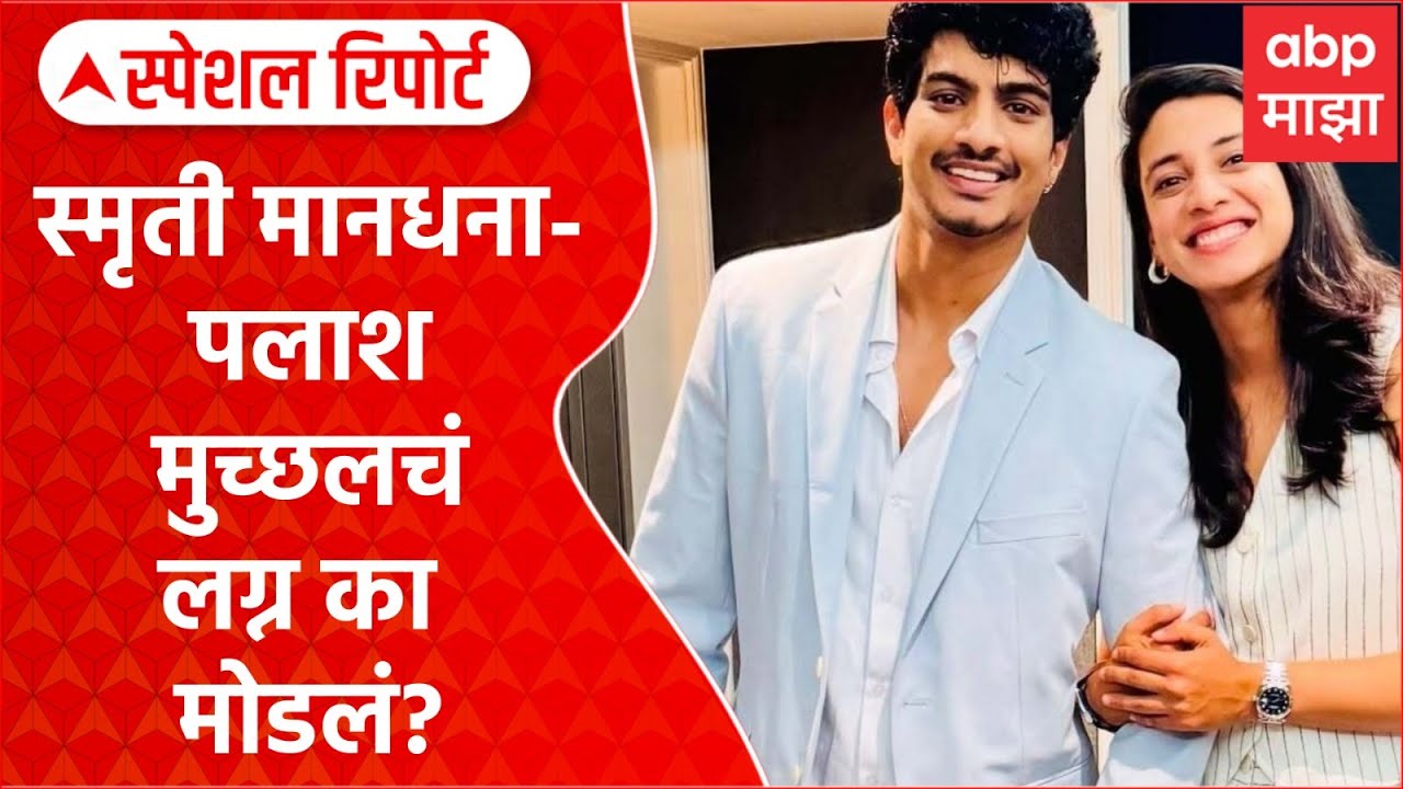 Smriti & Palash Marriage : स्मृती मानधना- पलाश मुच्छलचं लग्न का मोडलं? Special Report