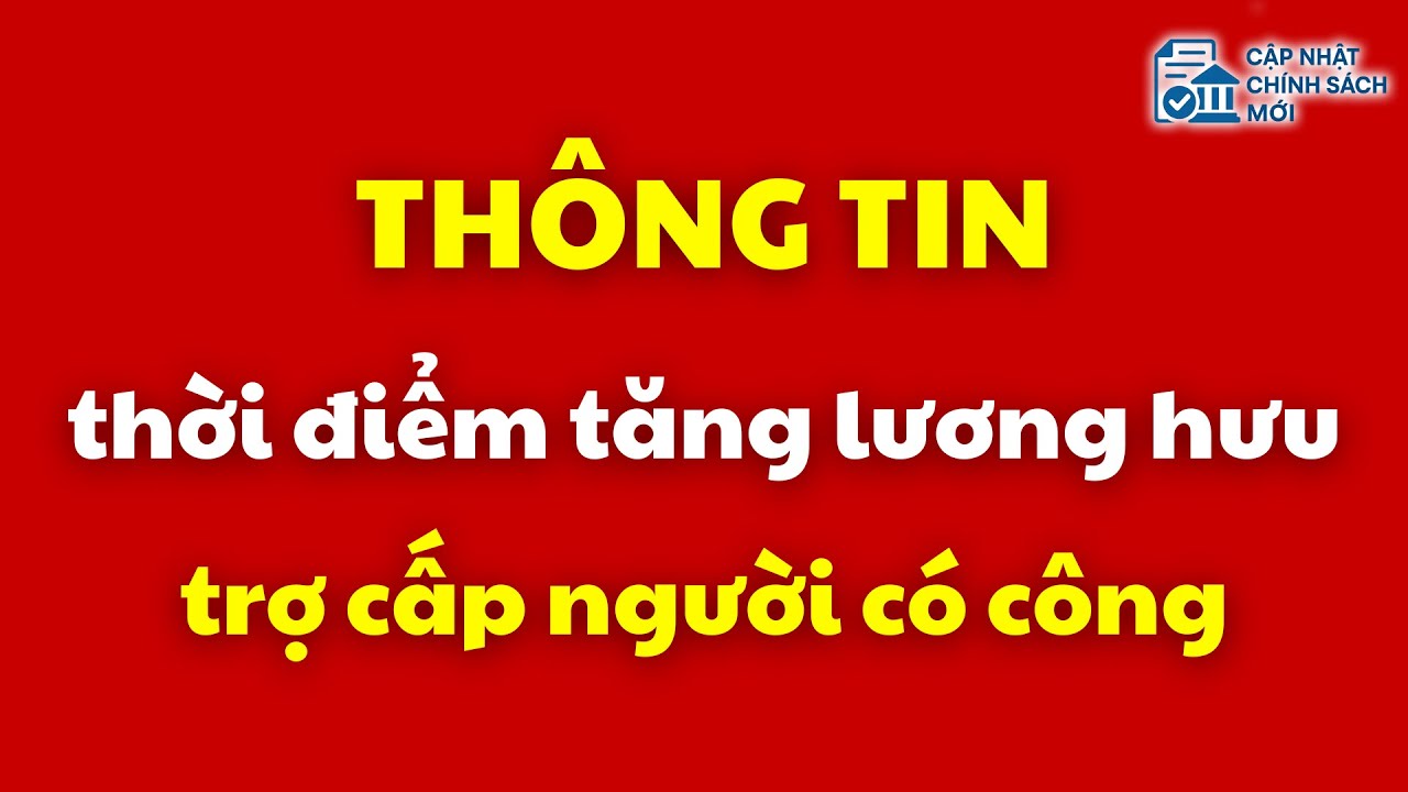Thông tin về thời điểm tăng lương hưu, trợ cấp người có công | người có công
